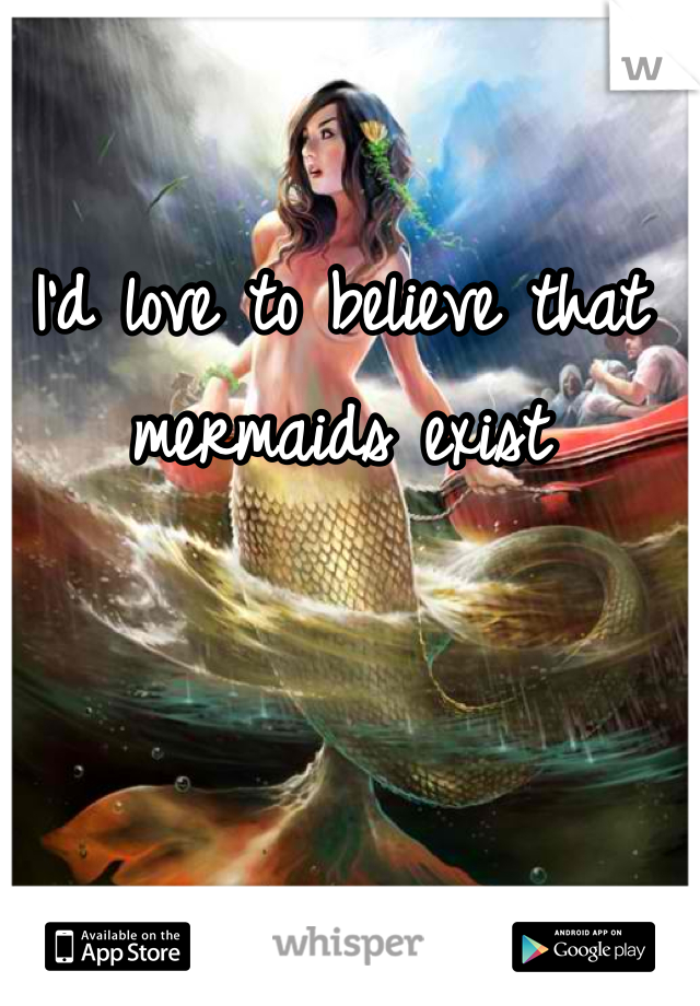 I'd love to believe that mermaids exist