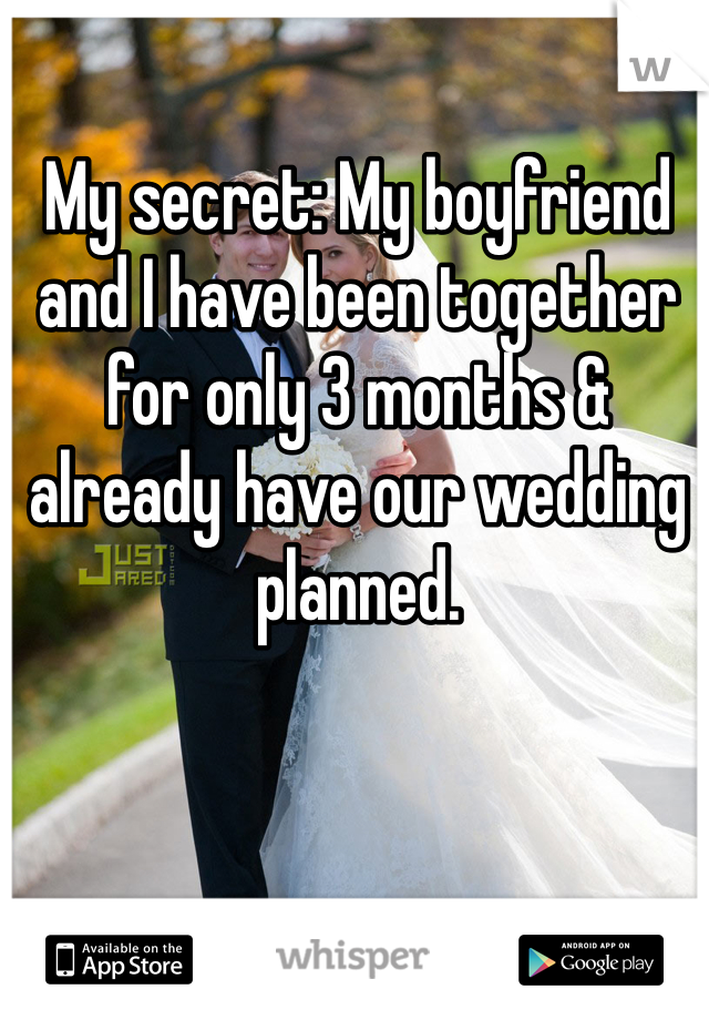 My secret: My boyfriend and I have been together for only 3 months & already have our wedding planned. 