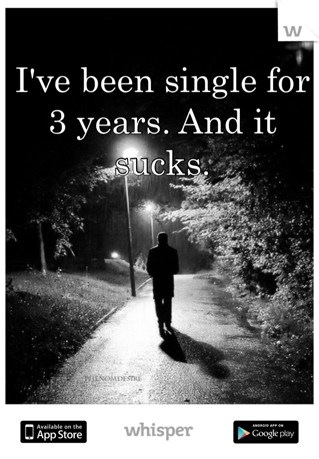 I've been single for 3 years. And it sucks.