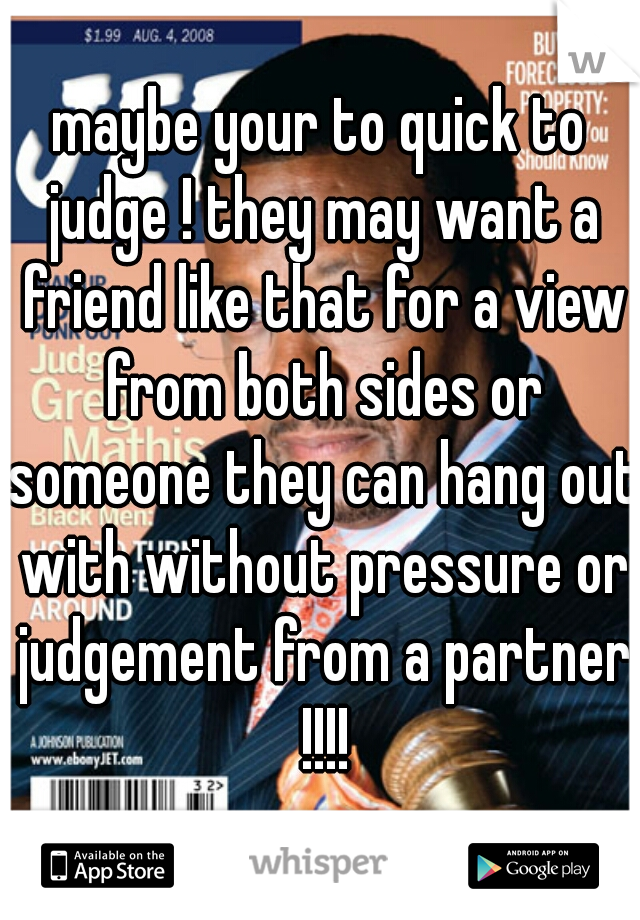 maybe your to quick to judge ! they may want a friend like that for a view from both sides or someone they can hang out with without pressure or judgement from a partner !!!!