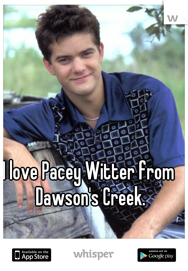 I love Pacey Witter from Dawson's Creek.