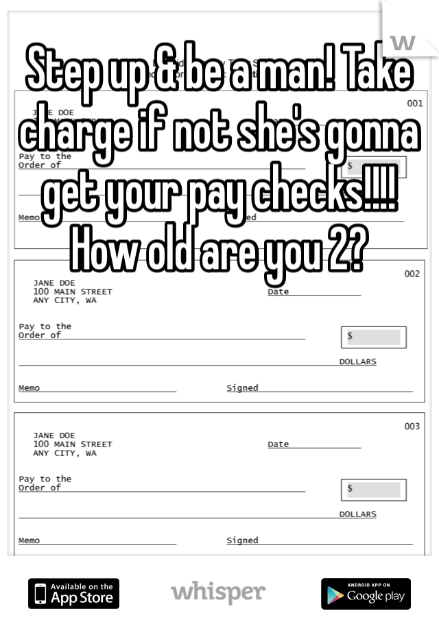 Step up & be a man! Take charge if not she's gonna get your pay checks!!!! How old are you 2? 