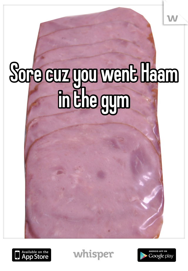 Sore cuz you went Haam in the gym