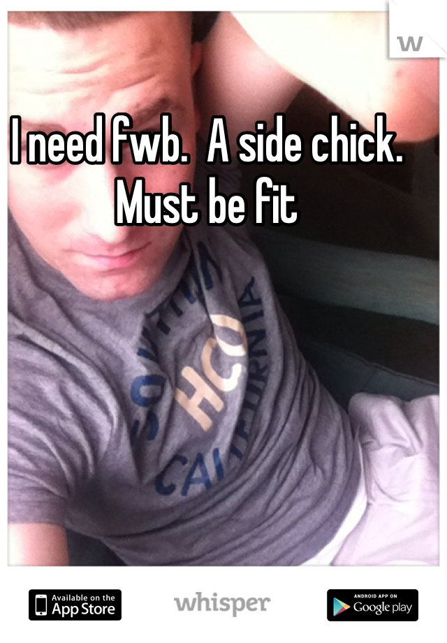 I need fwb.  A side chick. Must be fit 