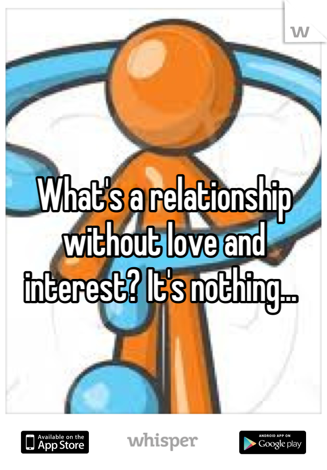 What's a relationship without love and interest? It's nothing... 