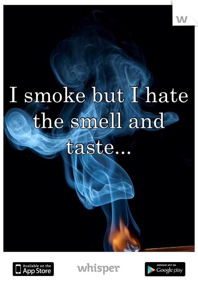 I smoke but I hate the smell and taste...