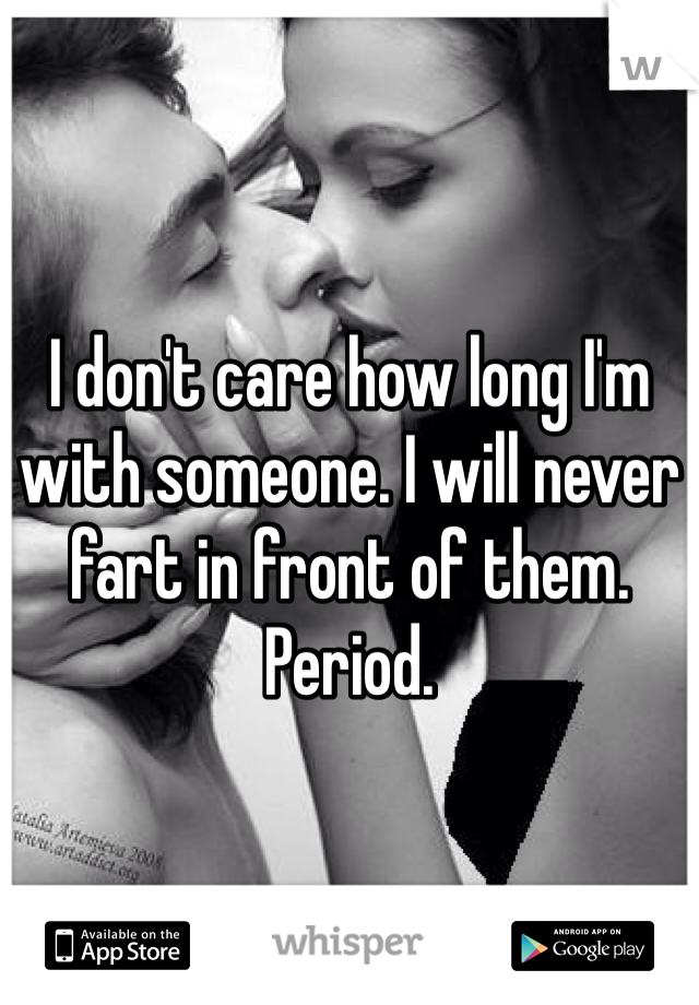 I don't care how long I'm with someone. I will never fart in front of them. Period.
