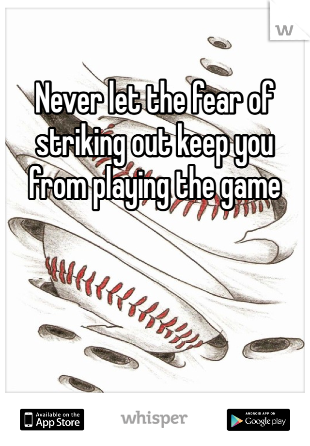 Never let the fear of striking out keep you from playing the game 