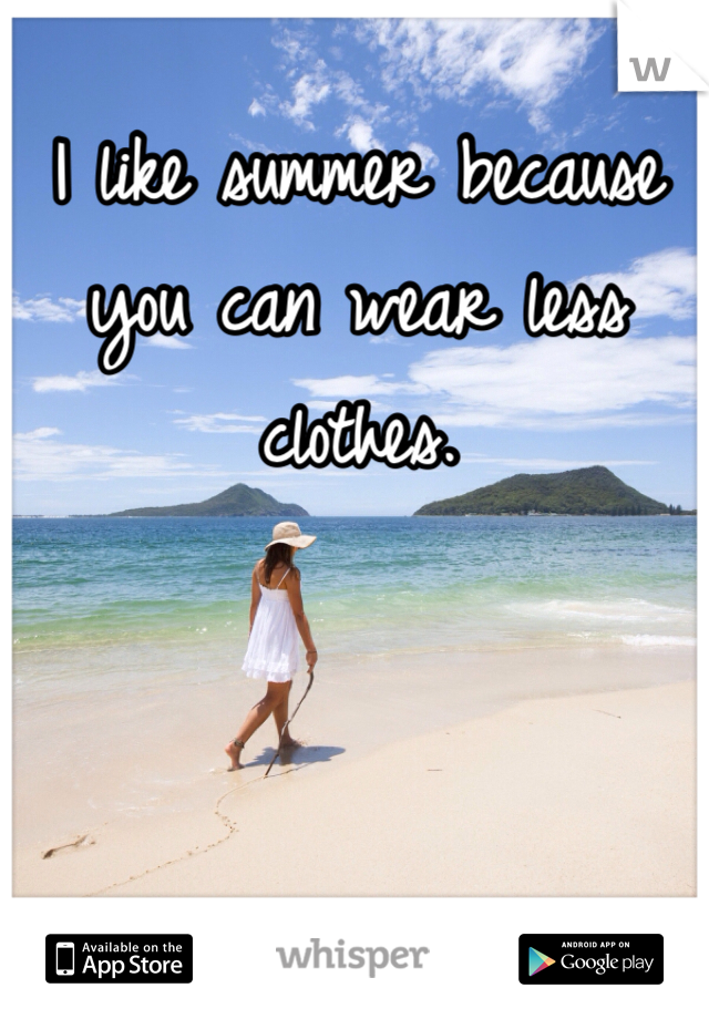 I like summer because you can wear less clothes.