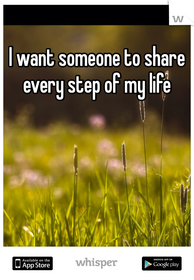 I want someone to share every step of my life