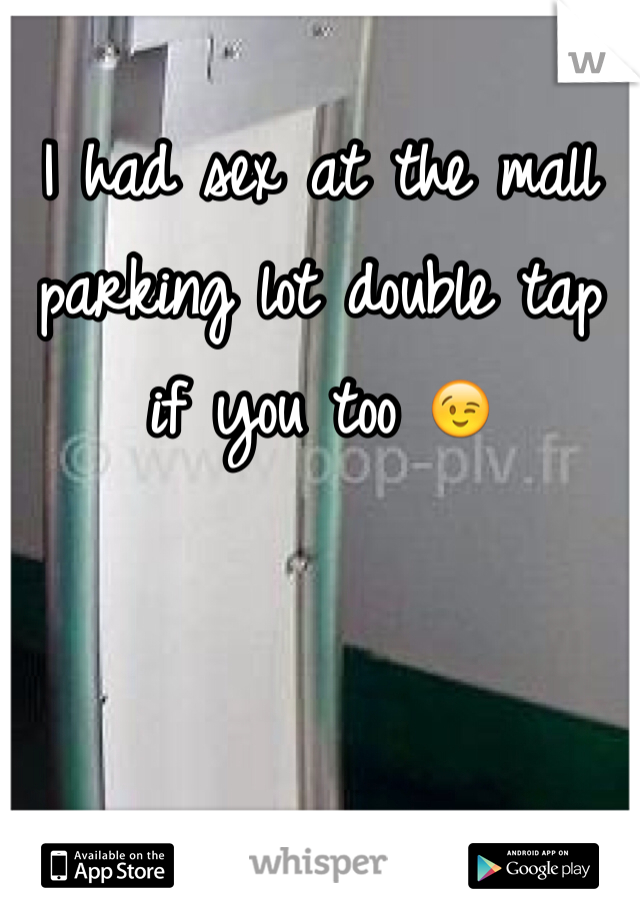 I had sex at the mall parking lot double tap if you too 😉