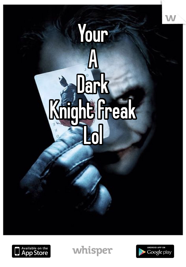 Your
A 
Dark
Knight freak
Lol