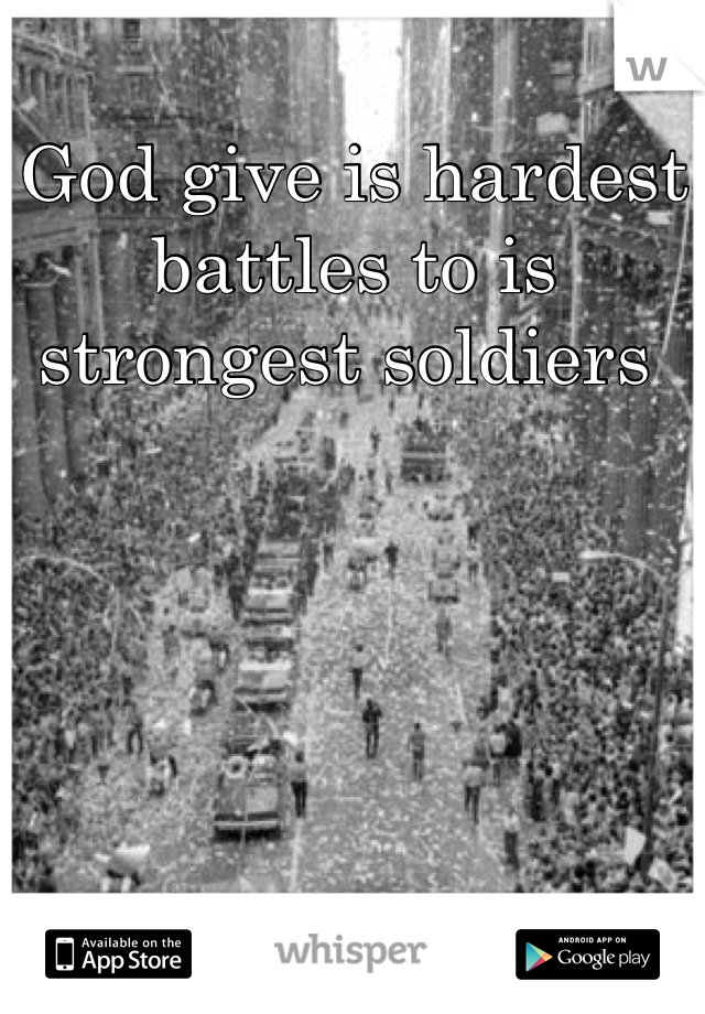 God give is hardest battles to is strongest soldiers 
