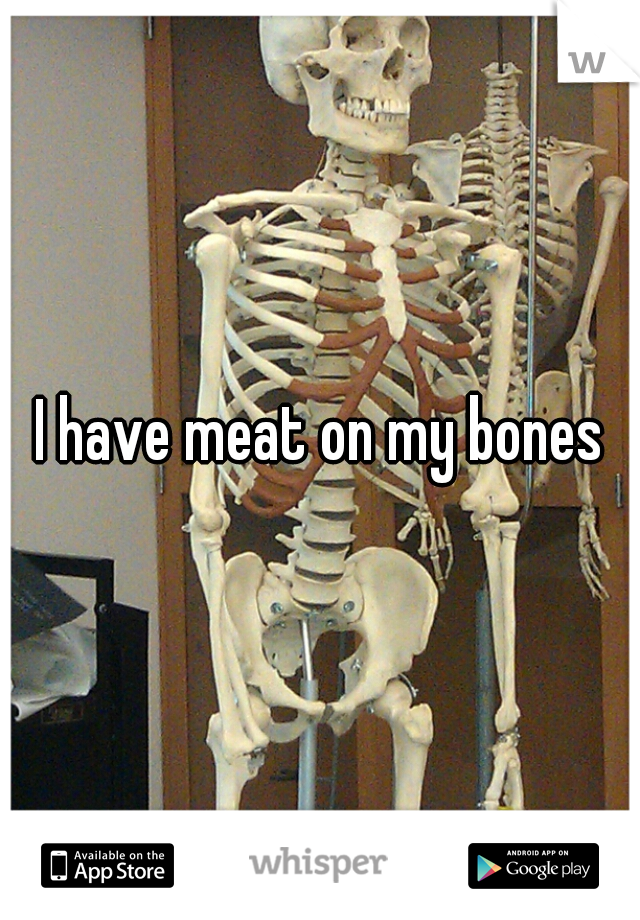 I have meat on my bones