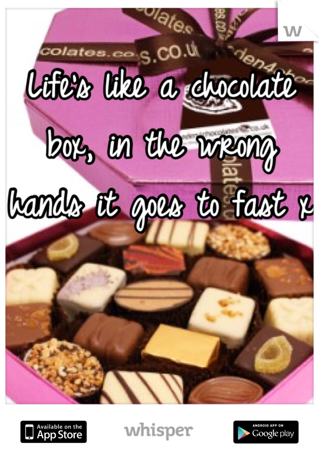 Life's like a chocolate box, in the wrong hands it goes to fast x