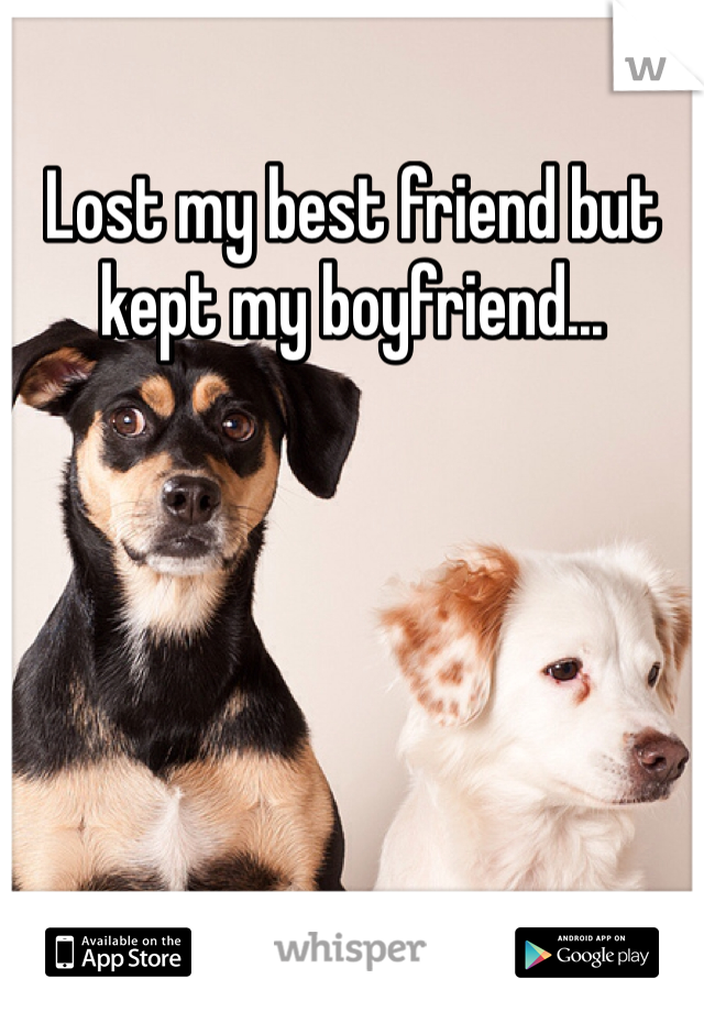 Lost my best friend but kept my boyfriend...
