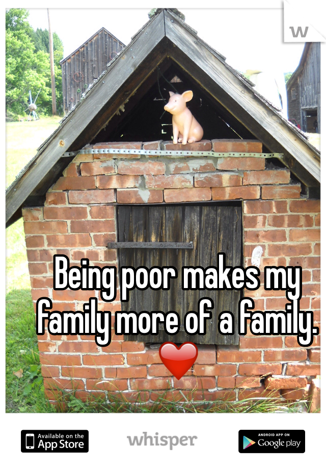 Being poor makes my family more of a family. ❤️