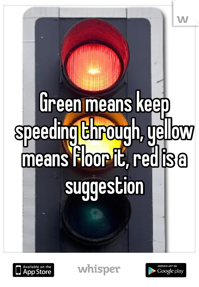 Green means keep speeding through, yellow means floor it, red is a suggestion