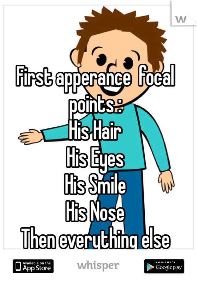 First apperance  focal points : 
His Hair
His Eyes 
His Smile
His Nose 
Then everything else
