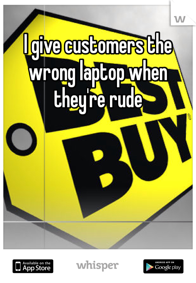 I give customers the wrong laptop when they're rude