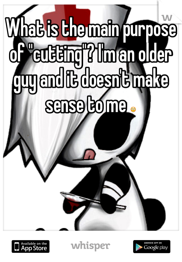 What is the main purpose of "cutting"? I'm an older guy and it doesn't make sense to me 😳