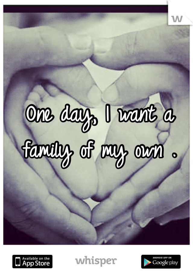 One day, I want a family of my own .
