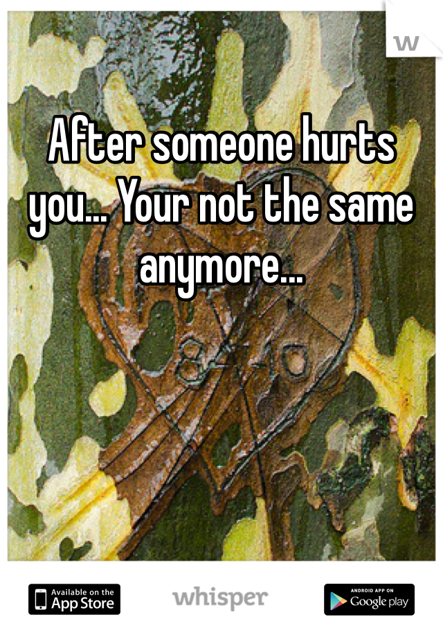 After someone hurts you... Your not the same anymore...
