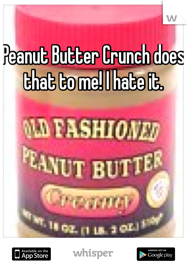 Peanut Butter Crunch does that to me! I hate it. 