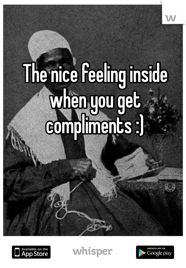 The nice feeling inside when you get compliments :) 