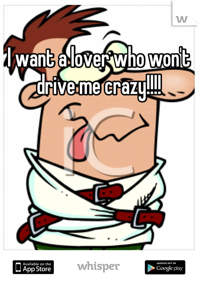 I want a lover who won't drive me crazy!!!!