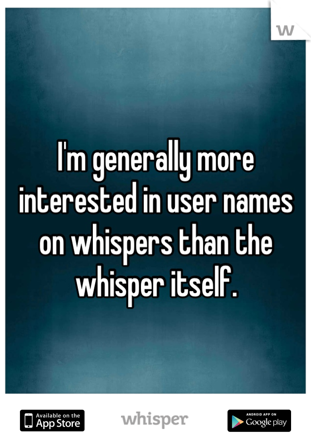 I'm generally more interested in user names on whispers than the whisper itself.