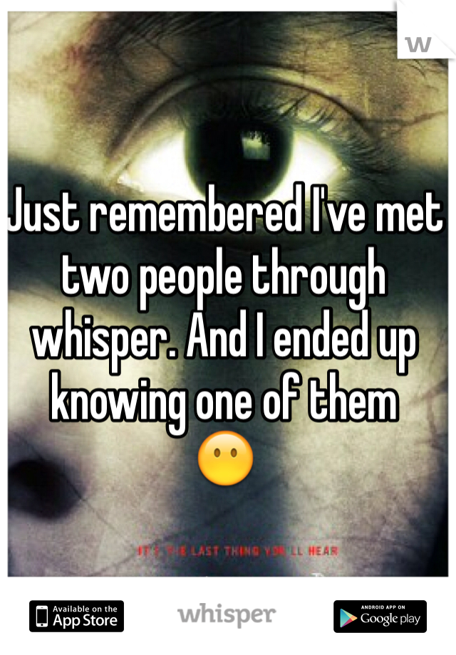 Just remembered I've met two people through whisper. And I ended up knowing one of them
😶