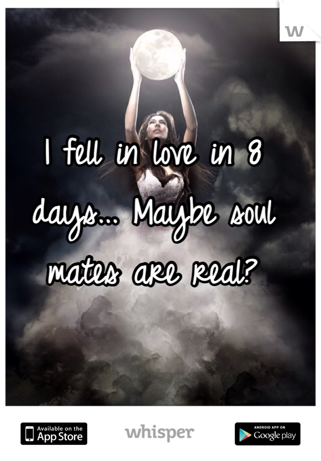 I fell in love in 8 days... Maybe soul mates are real?