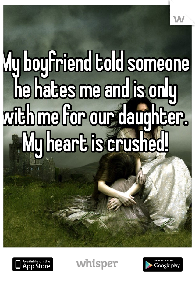 My boyfriend told someone he hates me and is only with me for our daughter. My heart is crushed! 