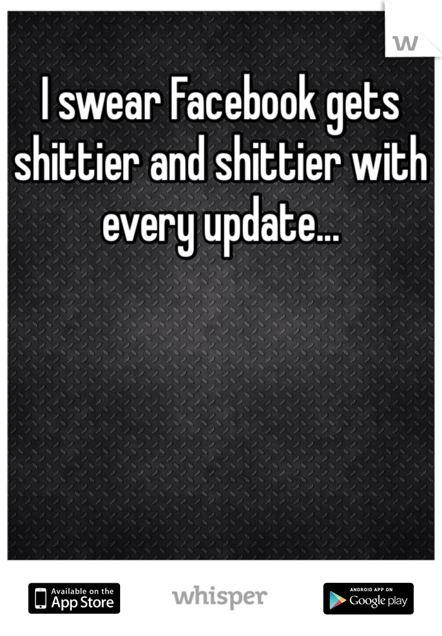 I swear Facebook gets shittier and shittier with every update...