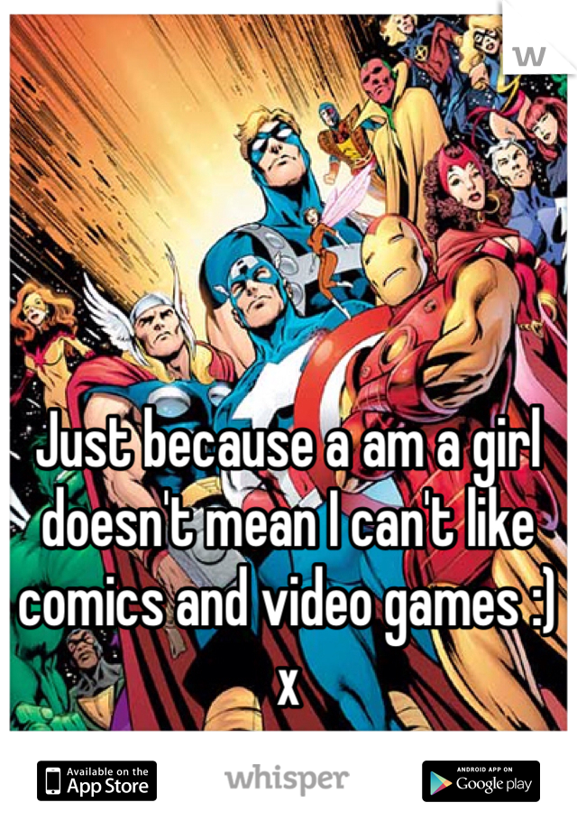 Just because a am a girl doesn't mean I can't like comics and video games :) x 