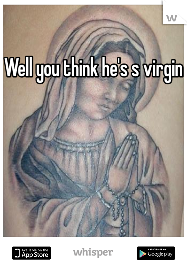 Well you think he's s virgin