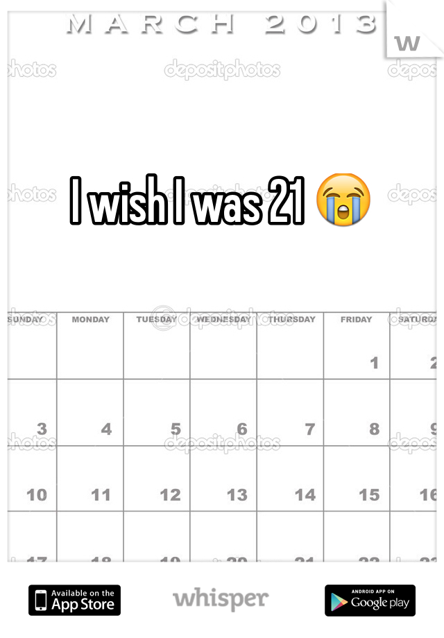I wish I was 21 😭