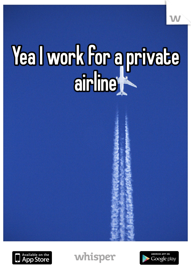 Yea I work for a private airline