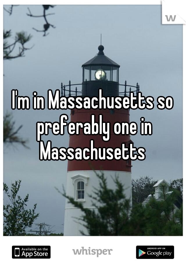 I'm in Massachusetts so preferably one in Massachusetts 