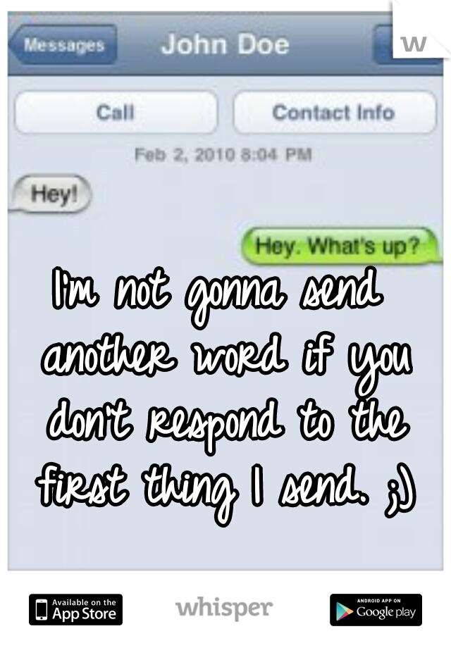 I'm not gonna send another word if you don't respond to the first thing I send. ;)