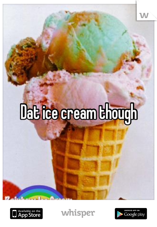 Dat ice cream though