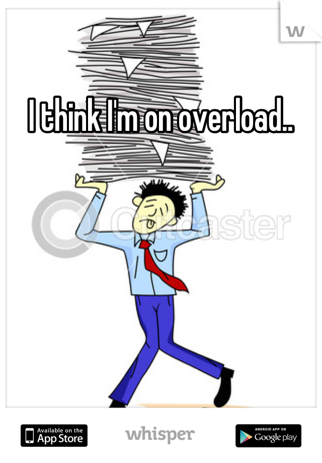 I think I'm on overload..