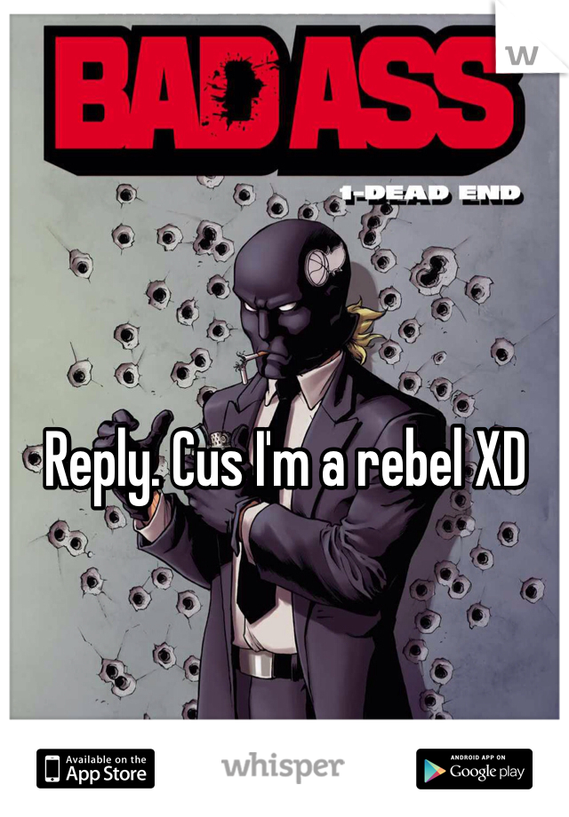 Reply. Cus I'm a rebel XD 