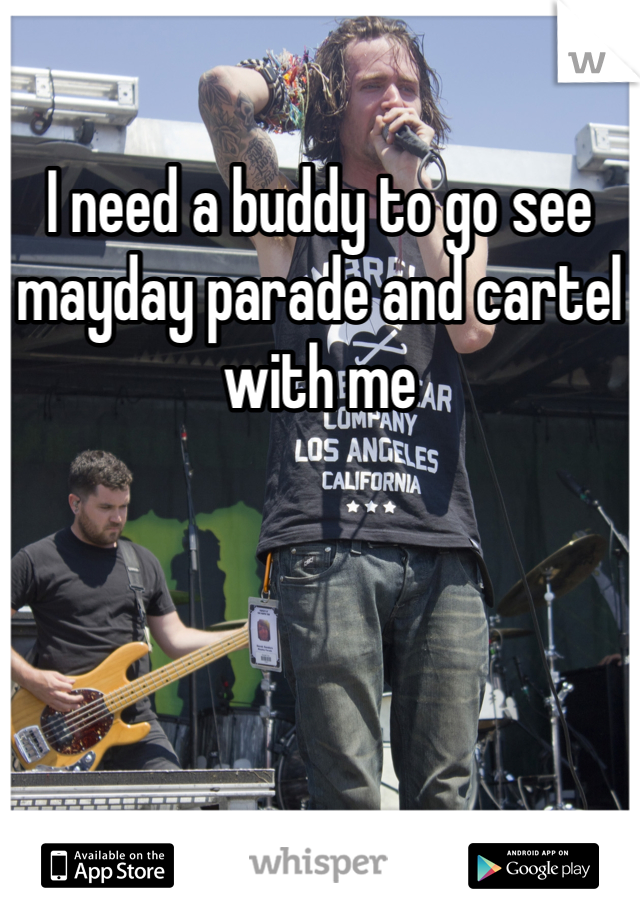 I need a buddy to go see mayday parade and cartel with me
