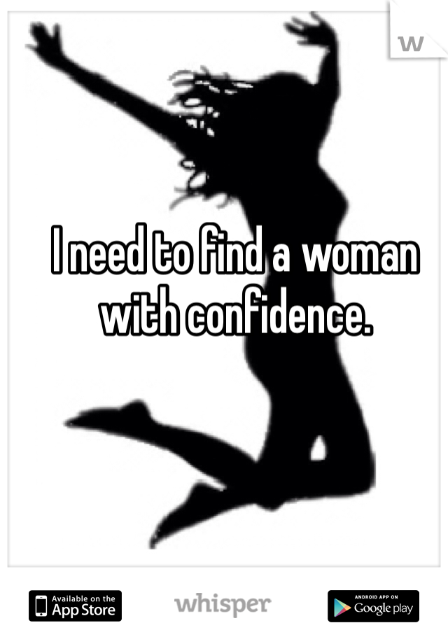 I need to find a woman with confidence. 
