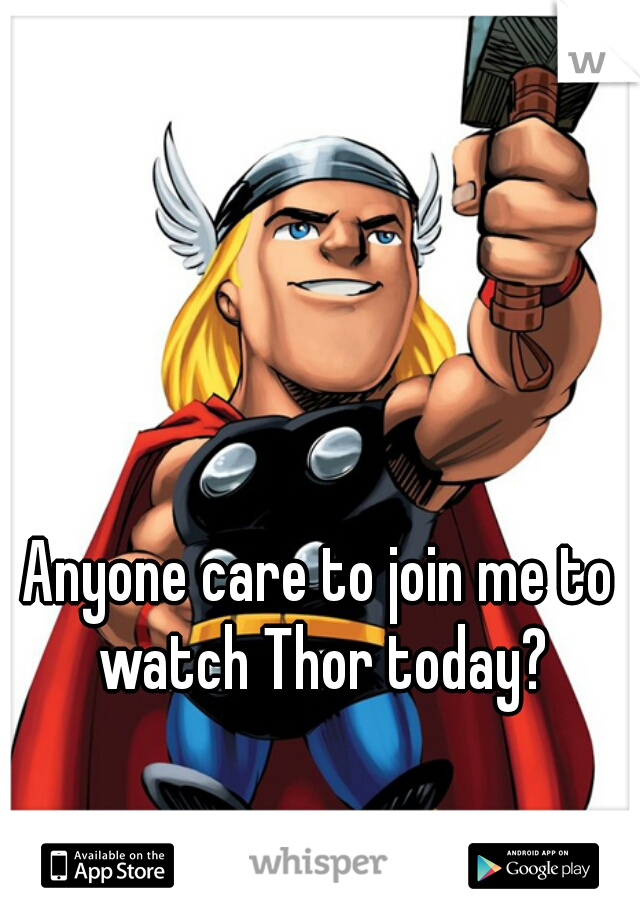 Anyone care to join me to watch Thor today?
