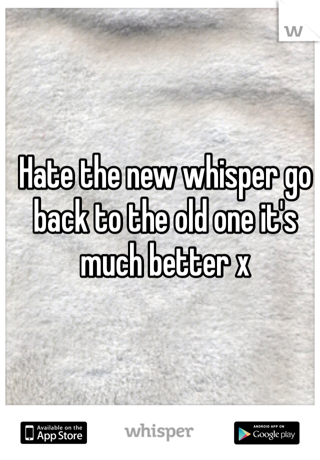 Hate the new whisper go back to the old one it's much better x 