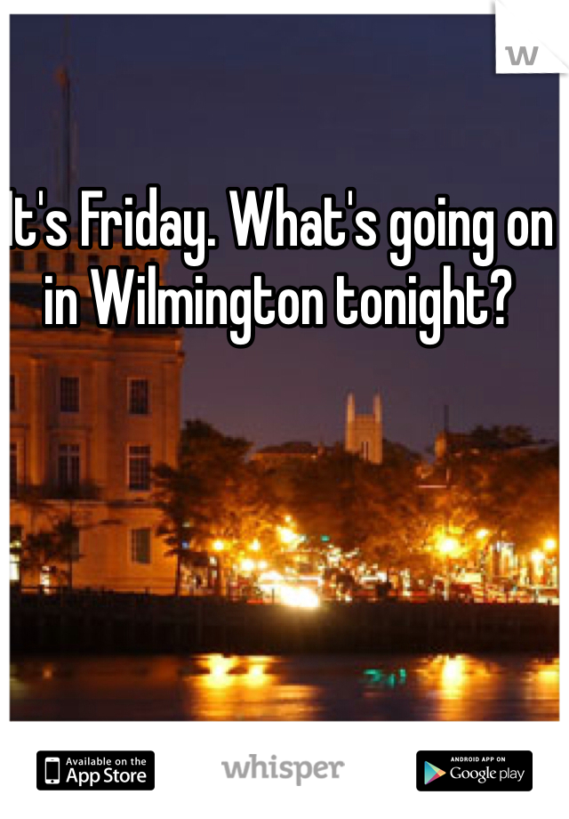 It's Friday. What's going on in Wilmington tonight?