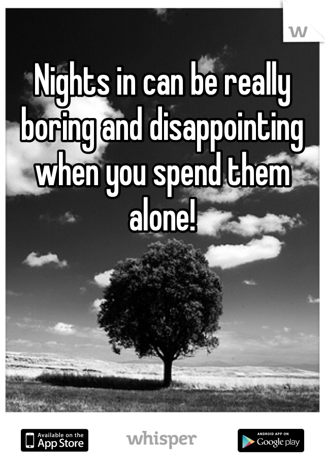 Nights in can be really boring and disappointing when you spend them alone!
